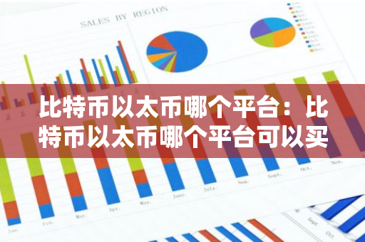 比特币以太币哪个平台:比特币以太币哪个平台可以买-第1张图片-智财锋资讯网 比特币以太币哪个平台:比特币以太币哪个平台可以买-第1张图片-智财锋资讯网