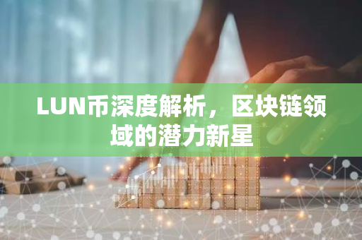 LUN币深度解析，区块链领域的潜力新星-第1张图片-智财锋资讯网