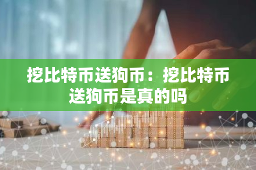 挖比特币送狗币：挖比特币送狗币是真的吗