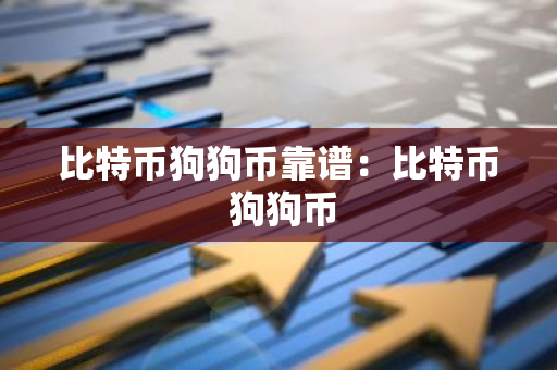 比特币狗狗币靠谱：比特币 狗狗币