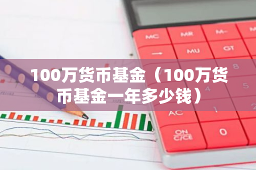 100万货币基金（100万货币基金一年多少钱）-第1张图片-智财锋资讯网