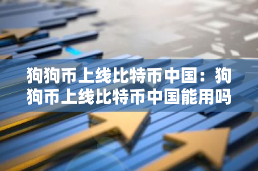 狗狗币上线比特币中国：狗狗币上线比特币中国能用吗
