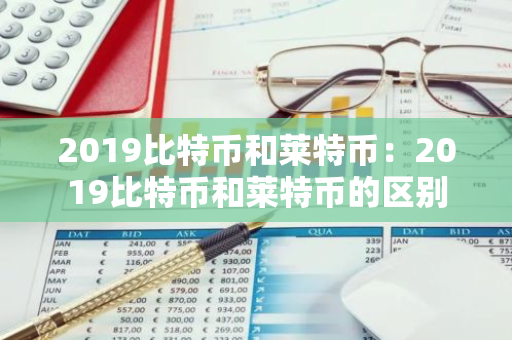 2019比特币和莱特币：2019比特币和莱特币的区别