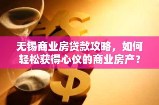 无锡商业房贷款攻略，如何轻松获得心仪的商业房产？