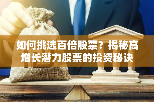 如何挑选百倍股票？揭秘高增长潜力股票的投资秘诀