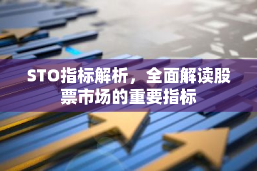STO指标解析，全面解读股票市场的重要指标