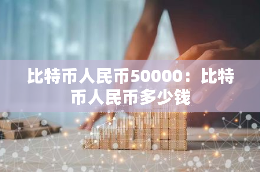 比特币人民币50000：比特币人民币多少钱