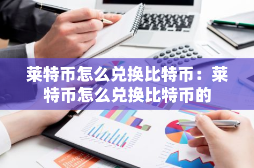 莱特币怎么兑换比特币：莱特币怎么兑换比特币的