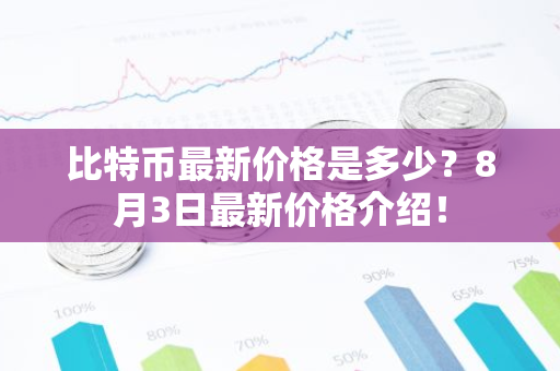 比特币最新价格是多少？8月3日最新价格介绍！-第1张图片-智财锋资讯网