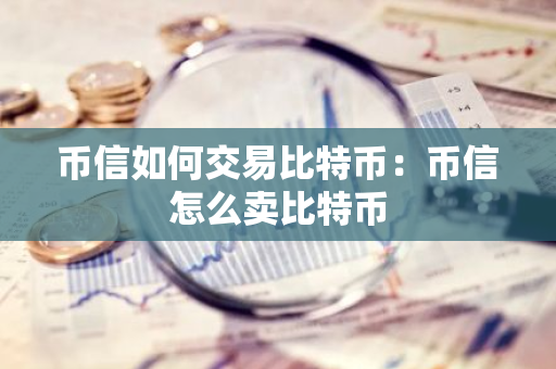币信如何交易比特币：币信怎么卖比特币-第1张图片-智财锋资讯网