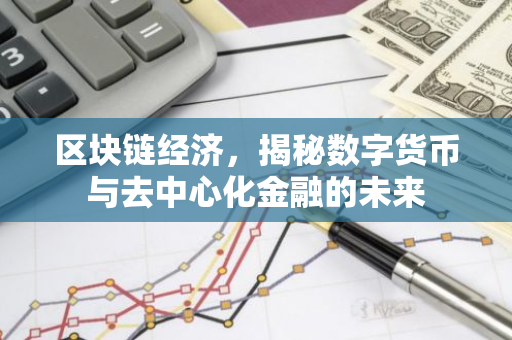区块链经济,揭秘数字货币与去中心化金融的未来-第1张图片-智财锋资讯网 区块链经济,揭秘数字货币与去中心化金融的未来-第1张图片-智财锋资讯网