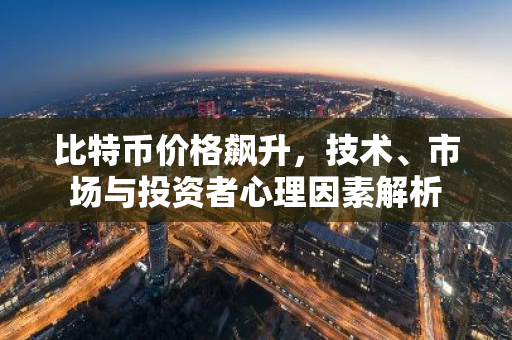 比特币价格飙升，技术、市场与投资者心理因素解析-第1张图片-智财锋资讯网