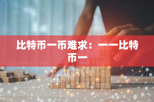 比特币一币难求：一一比特币一-第1张图片-智财锋资讯网